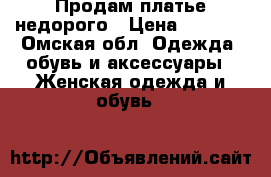 Продам платье недорого › Цена ­ 1 200 - Омская обл. Одежда, обувь и аксессуары » Женская одежда и обувь   